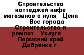 Строительство коттеджей,кафе,магазинов с нуля › Цена ­ 1 - Все города Строительство и ремонт » Услуги   . Пермский край,Добрянка г.